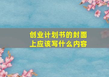 创业计划书的封面上应该写什么内容