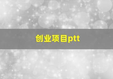 创业项目ptt