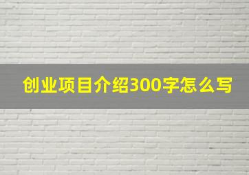 创业项目介绍300字怎么写