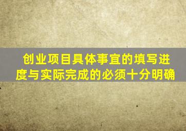 创业项目具体事宜的填写进度与实际完成的必须十分明确