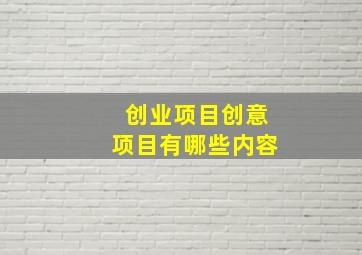 创业项目创意项目有哪些内容