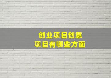 创业项目创意项目有哪些方面