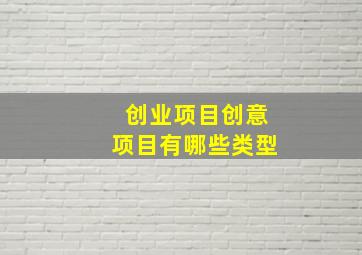 创业项目创意项目有哪些类型