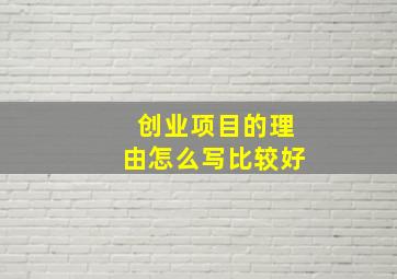 创业项目的理由怎么写比较好