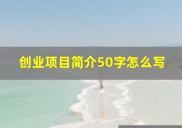 创业项目简介50字怎么写