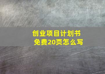 创业项目计划书免费20页怎么写