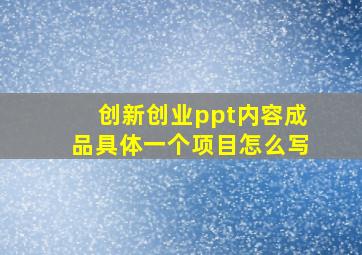 创新创业ppt内容成品具体一个项目怎么写