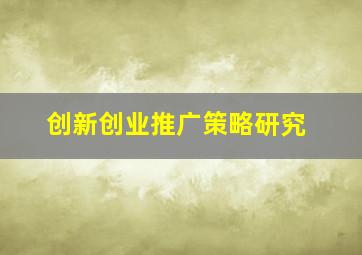 创新创业推广策略研究