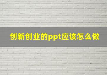 创新创业的ppt应该怎么做