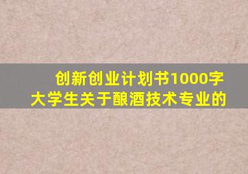 创新创业计划书1000字大学生关于酿酒技术专业的