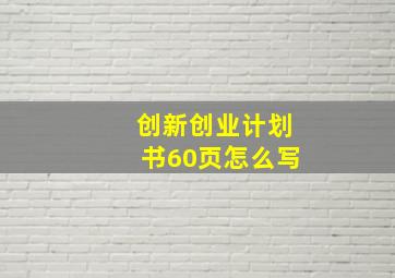 创新创业计划书60页怎么写