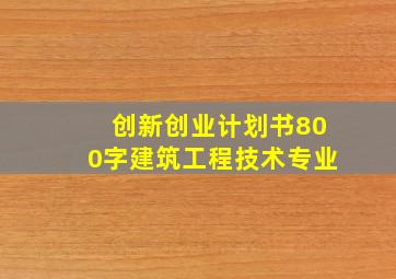 创新创业计划书800字建筑工程技术专业