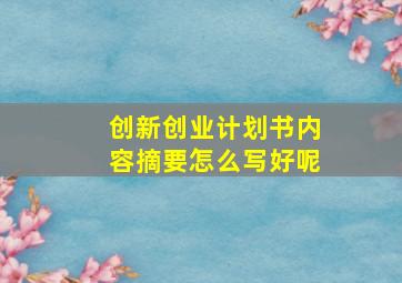 创新创业计划书内容摘要怎么写好呢