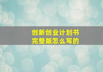 创新创业计划书完整版怎么写的