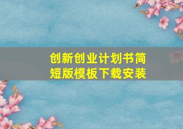 创新创业计划书简短版模板下载安装