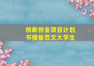 创新创业项目计划书模板范文大学生