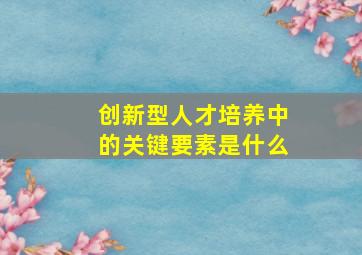 创新型人才培养中的关键要素是什么