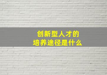 创新型人才的培养途径是什么