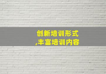 创新培训形式,丰富培训内容