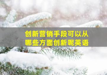 创新营销手段可以从哪些方面创新呢英语