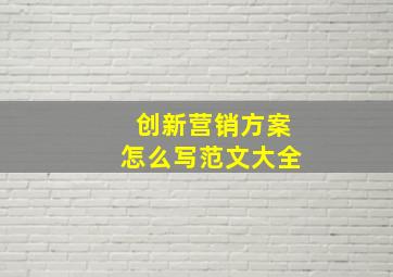 创新营销方案怎么写范文大全