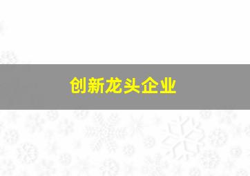 创新龙头企业