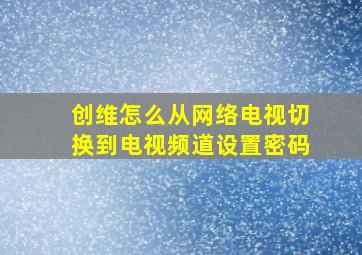 创维怎么从网络电视切换到电视频道设置密码