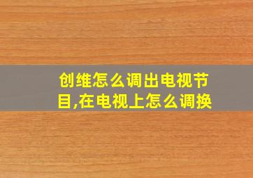 创维怎么调出电视节目,在电视上怎么调换