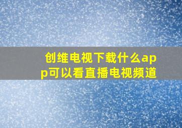 创维电视下载什么app可以看直播电视频道