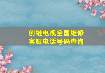 创维电视全国维修客服电话号码查询