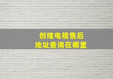 创维电视售后地址查询在哪里