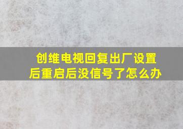 创维电视回复出厂设置后重启后没信号了怎么办