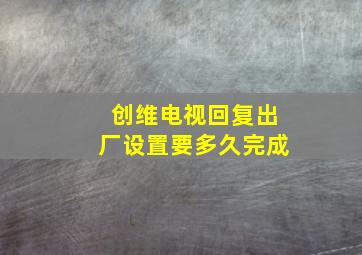 创维电视回复出厂设置要多久完成