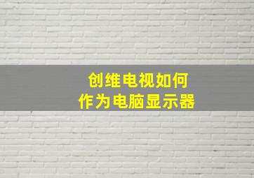 创维电视如何作为电脑显示器