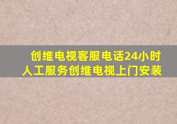 创维电视客服电话24小时人工服务创维电视上门安装