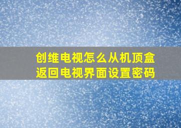 创维电视怎么从机顶盒返回电视界面设置密码