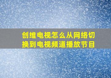 创维电视怎么从网络切换到电视频道播放节目