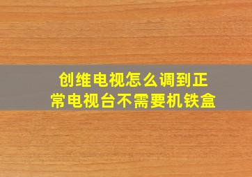 创维电视怎么调到正常电视台不需要机铁盒