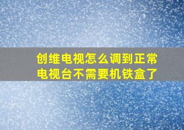 创维电视怎么调到正常电视台不需要机铁盒了