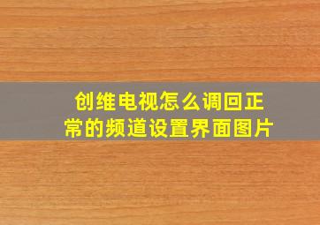 创维电视怎么调回正常的频道设置界面图片