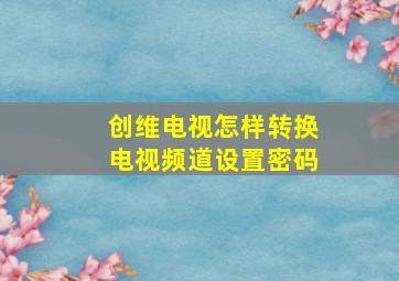 创维电视怎样转换电视频道设置密码