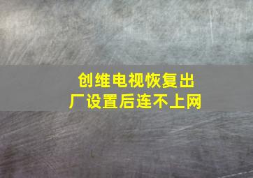 创维电视恢复出厂设置后连不上网