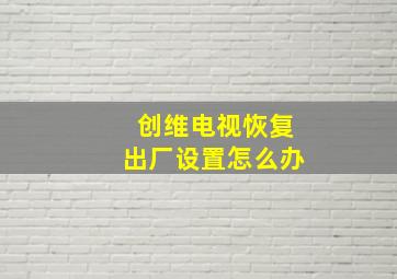 创维电视恢复出厂设置怎么办