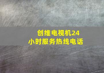 创维电视机24小时服务热线电话