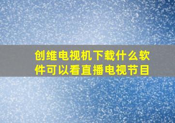 创维电视机下载什么软件可以看直播电视节目