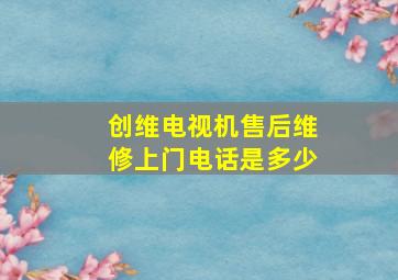 创维电视机售后维修上门电话是多少