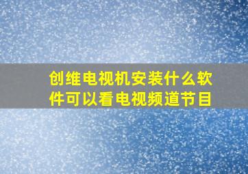 创维电视机安装什么软件可以看电视频道节目