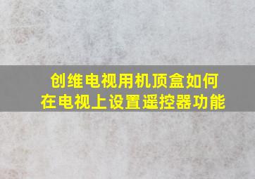 创维电视用机顶盒如何在电视上设置遥控器功能