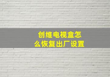 创维电视盒怎么恢复出厂设置