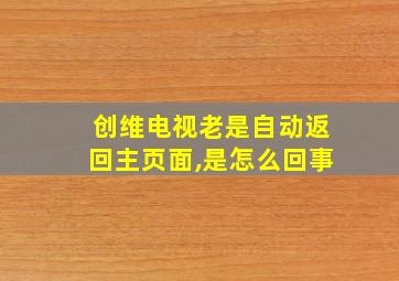 创维电视老是自动返回主页面,是怎么回事